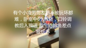 有个小渣男男友想不被玩坏都难，卧室中69,互舔，口铃调教后入操逼 原生态鲍鱼差点被玩坏