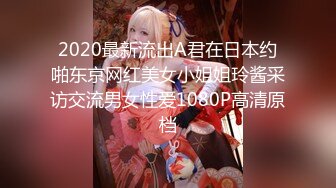 2020最新流出A君在日本约啪东京网红美女小姐姐玲酱采访交流男女性爱1080P高清原档