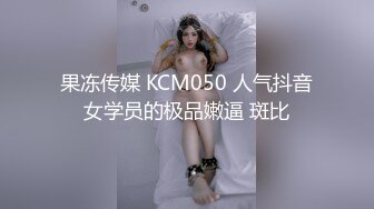 果冻传媒 KCM050 人气抖音女学员的极品嫩逼 斑比