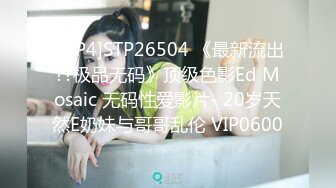 [MP4]STP26504 《最新流出??极品无码》顶级色影Ed Mosaic 无码性爱影片- 20岁天然E奶妹与哥哥乱伦 VIP0600