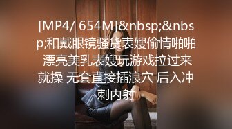 [MP4/ 654M]&nbsp;&nbsp;和戴眼镜骚货表嫂偷情啪啪 漂亮美乳表嫂玩游戏拉过来就操 无套直接插浪穴 后入冲刺内射