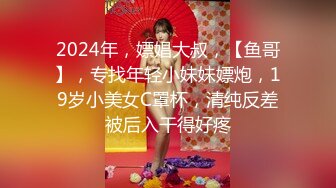 2024年，嫖娼大叔，【鱼哥】，专找年轻小妹妹嫖炮，19岁小美女C罩杯，清纯反差被后入干得好疼