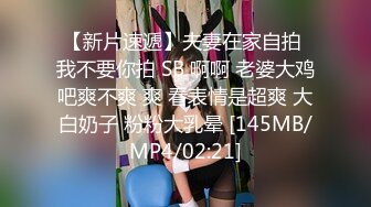 【新片速遞】夫妻在家自拍 我不要你拍 SB 啊啊 老婆大鸡吧爽不爽 爽 看表情是超爽 大白奶子 粉粉大乳晕 [145MB/MP4/02:21]