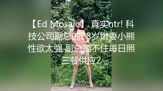 【Ed Mosaic】 真实ntr! 科技公司副总的28岁嫩妻小熊性欲太强 副总顶不住每日照三餐供应2