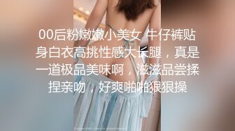 00后粉嫩嫩小美女 牛仔裤贴身白衣高挑性感大长腿，真是一道极品美味啊，滋滋品尝揉捏亲吻，好爽啪啪狠狠操