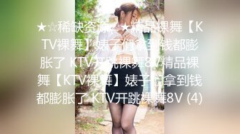 ★☆稀缺资源☆★精品裸舞【KTV裸舞】婊子们拿到钱都膨胀了 KTV开跳裸舞8V精品裸舞【KTV裸舞】婊子们拿到钱都膨胀了 KTV开跳裸舞8V (4)