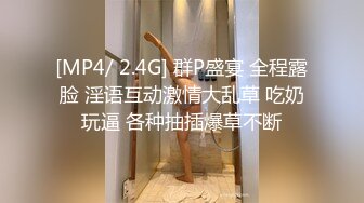 [MP4/ 2.4G] 群P盛宴 全程露脸 淫语互动激情大乱草 吃奶玩逼 各种抽插爆草不断