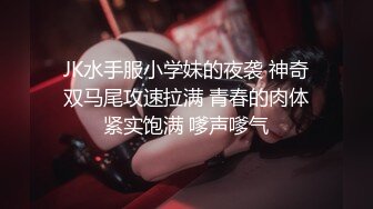 JK水手服小学妹的夜袭 神奇双马尾攻速拉满 青春的肉体紧实饱满 嗲声嗲气