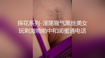 探花系列-淫荡骚气黑丝美女玩刺激啪啪中和闺蜜通电话