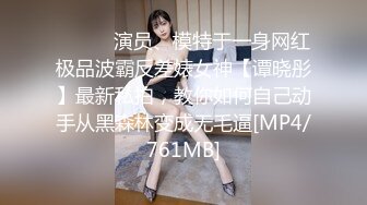 ⚫️⚫️演员、模特于一身网红极品波霸反差婊女神【谭晓彤】最新私拍，教你如何自己动手从黑森林变成无毛逼[MP4/761MB]