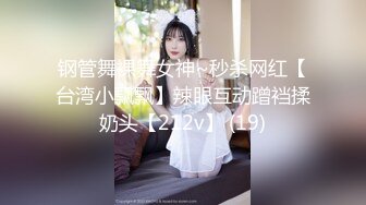 钢管舞裸舞女神~秒杀网红【台湾小飘飘】辣眼互动蹭裆揉奶头【212v】 (19)