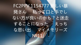 FC2PPV 1154777 新しい暴発さん♥️私って口と手でしない方が良いのかも？と迷走することになった♥️えっちな思い出♥️マイメモリーズ№11♥️