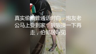 真实偷情普通话对白，炮友老公马上要到家，狠狠操一下再走，怕邻居听见