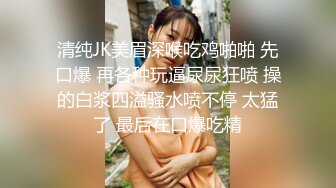 清纯JK美眉深喉吃鸡啪啪 先口爆 再各种玩逼尿尿狂喷 操的白浆四溢骚水喷不停 太猛了 最后在口爆吃精