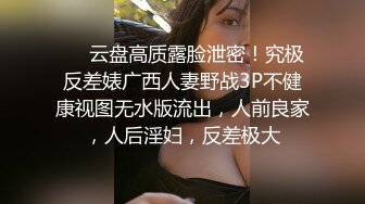 ❤️云盘高质露脸泄密！究极反差婊广西人妻野战3P不健康视图无水版流出，人前良家，人后淫妇，反差极大