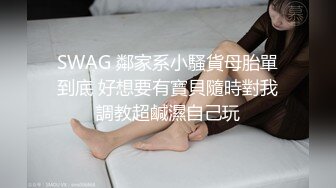 SWAG 鄰家系小騷貨母胎單到底 好想要有寶貝隨時對我調教超鹹濕自己玩