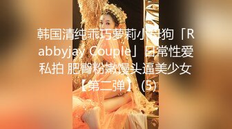 韩国清纯乖巧萝莉小母狗「Rabbyjay Couple」日常性爱私拍 肥臀粉嫩馒头逼美少女【第二弹】 (5)