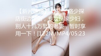 【新片速遞】 ˚❤️⁎⁺路少探店街边足浴，专攻良家少妇，别人十几万娶的老婆，暂时享用一下！[122M/MP4/05:23]