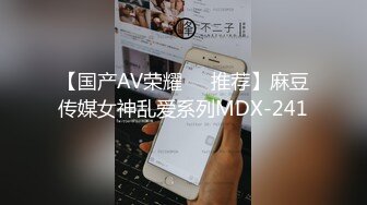 【国产AV荣耀❤️推荐】麻豆传媒女神乱爱系列MDX-241