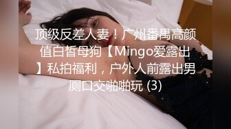 顶级反差人妻！广州番禺高颜值白皙母狗【Mingo爱露出】私拍福利，户外人前露出男厕口交啪啪玩 (3)