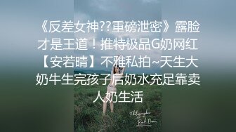 《反差女神??重磅泄密》露脸才是王道！推特极品G奶网红【安若晴】不雅私拍~天生大奶牛生完孩子后奶水充足靠卖人奶生活