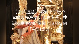 【新片速遞】 老婆下了班不管晚饭先洗澡，就地正法，冲进浴室喂她吃棒棒！[37M/MP4/01:59]