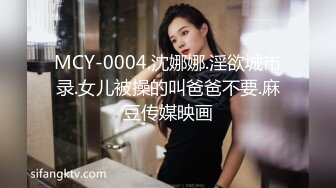 MCY-0004.沈娜娜.淫欲城市录.女儿被操的叫爸爸不要.麻豆传媒映画