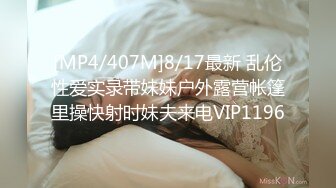 [MP4/407M]8/17最新 乱伦性爱实录带妹妹户外露营帐篷里操快射时妹夫来电VIP1196