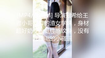 [MP4/ 522M] 导演冠希给王者小哥安排的渣女学妹，身材超好奶子很挺性感纹身，没有几根毛的小骚逼