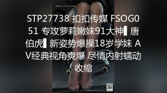 STP27738 扣扣传媒 FSOG051 专攻萝莉嫩妹91大神▌唐伯虎▌新姿势爆操18岁学妹 AV经典视角爽爆 尽情内射蠕动收缩