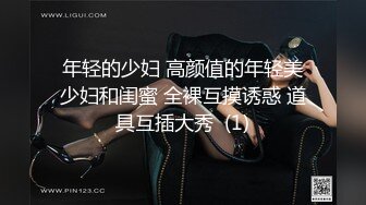 年轻的少妇 高颜值的年轻美少妇和闺蜜 全裸互摸诱惑 道具互插大秀  (1)