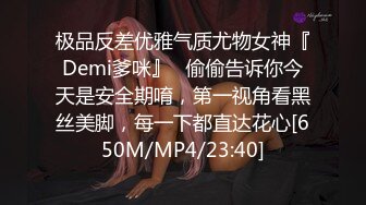 极品反差优雅气质尤物女神『Demi爹咪』✿偷偷告诉你今天是安全期唷，第一视角看黑丝美脚，每一下都直达花心[650M/MP4/23:40]