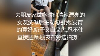 去朋友家做客时他清纯漂亮的女友洗澡后主动勾引我,发育的真好,奶子又白又大,忍不住直接猛操,朋友在旁边拍摄！