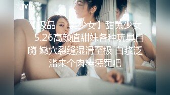 【极品❤️美少女】甜兔少女✿ 5.26高颜值甜妹各种玩具自嗨 嫩穴裂缝湿滑至极 白浆泛滥来个肉棒惩罚吧