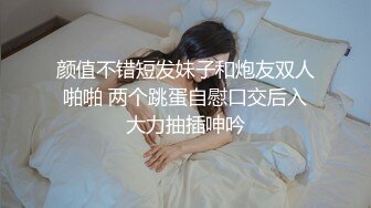 颜值不错短发妹子和炮友双人啪啪 两个跳蛋自慰口交后入大力抽插呻吟