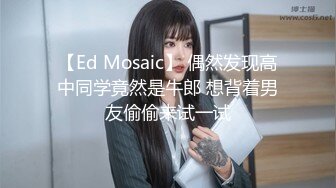 【Ed Mosaic】 偶然发现高中同学竟然是牛郎 想背着男友偷偷来试一试