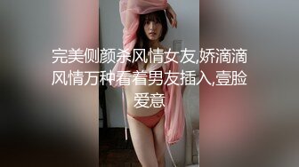 完美侧颜杀风情女友,娇滴滴风情万种看着男友插入,壹脸爱意