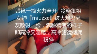 眼镜一摘火力全开✿冷艳御姐女神『miuzxc』被大鸡巴男友颜射一脸，满脸精液的样子即高冷又淫荡，高冷滤镜彻底粉碎