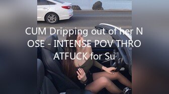 CUM Dripping out of her NOSE - INTENSE POV THROATFUCK for Su