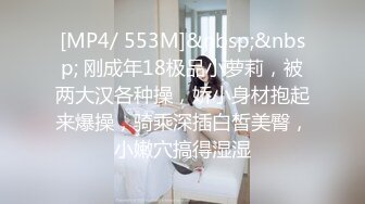 [MP4/ 553M]&nbsp;&nbsp; 刚成年18极品小萝莉，被两大汉各种操，娇小身材抱起来爆操，骑乘深插白皙美臀，小嫩穴搞得湿湿