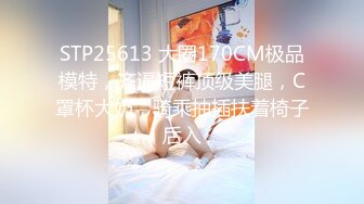 STP25613 大圈170CM极品模特，齐逼短裤顶级美腿，C罩杯大奶，骑乘抽插扶着椅子后入