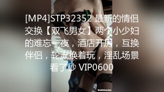 [MP4]STP32352 最新的情侣交换【双飞男女】两个小少妇的难忘一夜，酒店开房，互换伴侣，轮流换着玩，淫乱场景看了秒 VIP0600