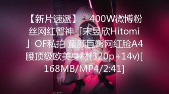 【新片速遞】 ✨400W微博粉丝网红臀神「宋昱欣Hitomi」OF私拍 童颜巨臀网红脸A4腰顶级欧美身材(320p+14v)[168MB/MP4/2:41]