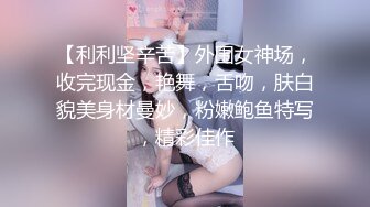 【利利坚辛苦】外围女神场，收完现金，艳舞，舌吻，肤白貌美身材曼妙，粉嫩鲍鱼特写，精彩佳作