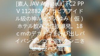 [素人 JAV Amateur] FC2 PPV 1128824 グラビアアイドル級の神ルックスゆみ（仮）ホテル飲みで性欲爆発。18ｃｍのデカチンを呼び出しパイパンマンコを強制クンニさせる逆ハメ動畫