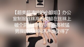 【超美超清纯的小姐姐】办公室制服丝袜高跟美腿在丝袜上破个洞就插粉穴 撸点高被猛男操的这种叫床声谁受得了