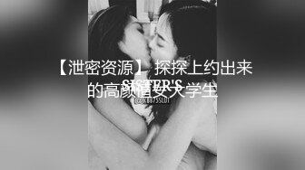 【泄密资源】 探探上约出来的高颜值女大学生