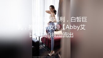 ⚫️⚫️最新订阅福利，白皙巨乳，推特G奶女神【Abby艾比】私拍视图流出