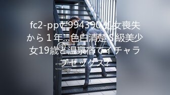 fc2-ppv-994390 処女喪失から１年…色白清楚Ｓ級美少女19歳と温泉宿でイチャラブセックス?