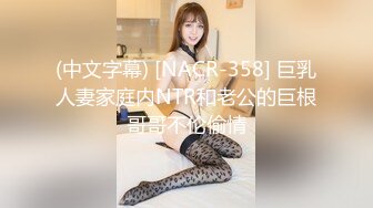 (中文字幕) [NACR-358] 巨乳人妻家庭内NTR和老公的巨根哥哥不伦偷情